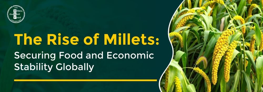 The Rise of Millets: Securing Food and Economic Stability Globally