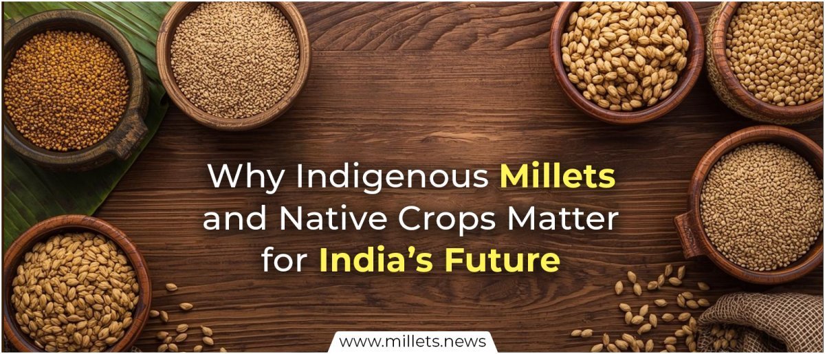 Why Indigenous Millets and Native Crops Matter for India’s Future