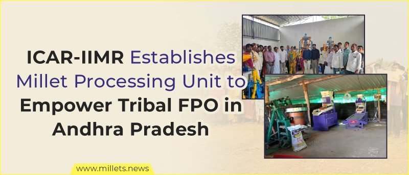 ICAR-IIMR Establishes Millet Processing Unit to Empower Tribal FPO in Andhra Pradesh