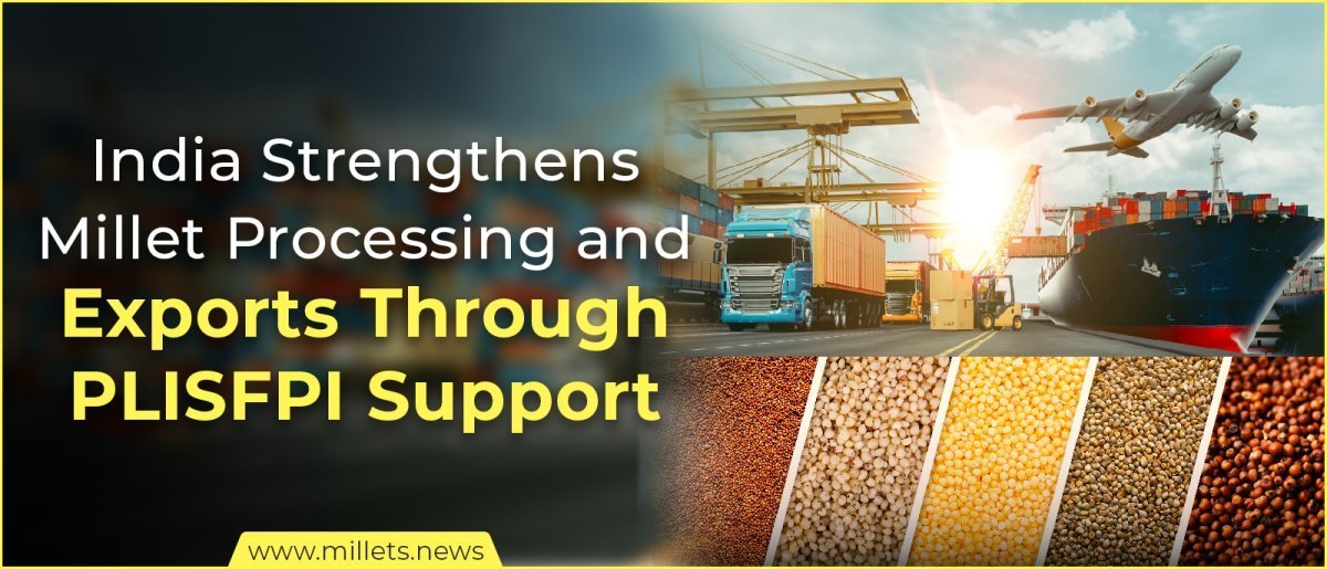 India Strengthens Millet Processing and Exports Through PLISFPI Support